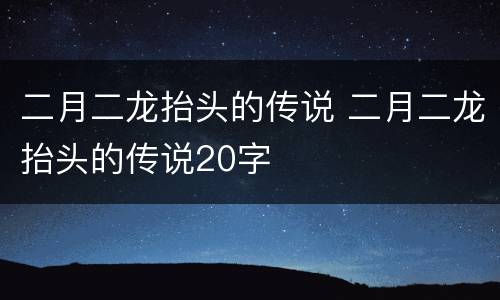 二月二龙抬头的传说 二月二龙抬头的传说20字