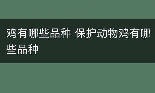 鸡有哪些品种 保护动物鸡有哪些品种