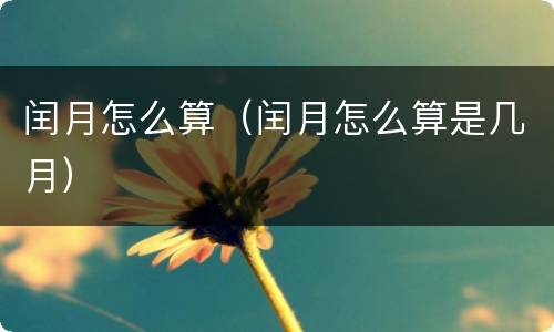 闰月怎么算（闰月怎么算是几月）