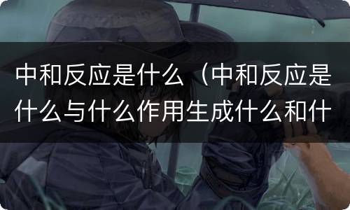 中和反应是什么（中和反应是什么与什么作用生成什么和什么的反应）