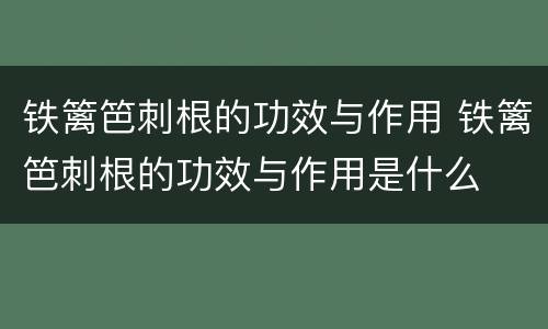 铁篱笆刺根的功效与作用 铁篱笆刺根的功效与作用是什么