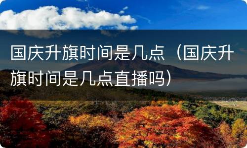 国庆升旗时间是几点（国庆升旗时间是几点直播吗）