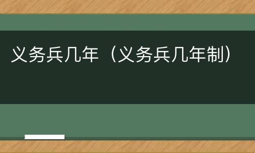 义务兵几年（义务兵几年制）