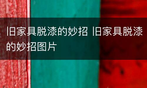 旧家具脱漆的妙招 旧家具脱漆的妙招图片