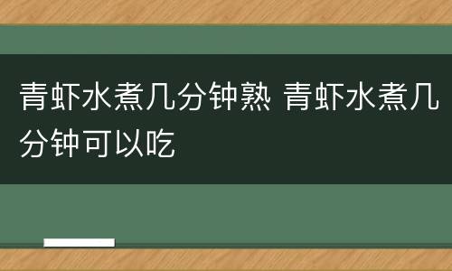 青虾水煮几分钟熟 青虾水煮几分钟可以吃