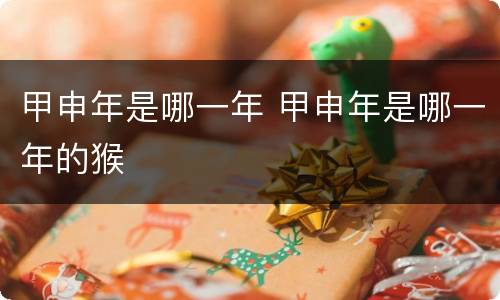 甲申年是哪一年 甲申年是哪一年的猴