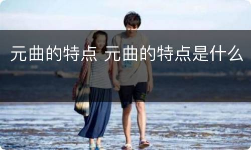 元曲的特点 元曲的特点是什么