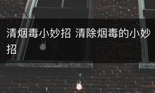 清烟毒小妙招 清除烟毒的小妙招