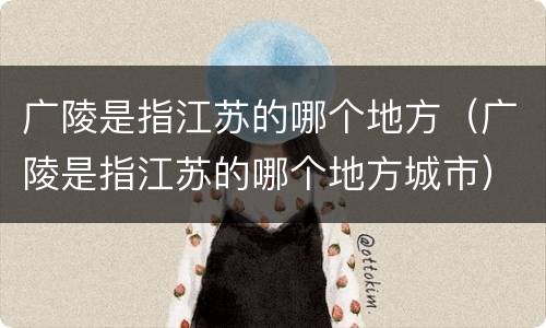 广陵是指江苏的哪个地方（广陵是指江苏的哪个地方城市）