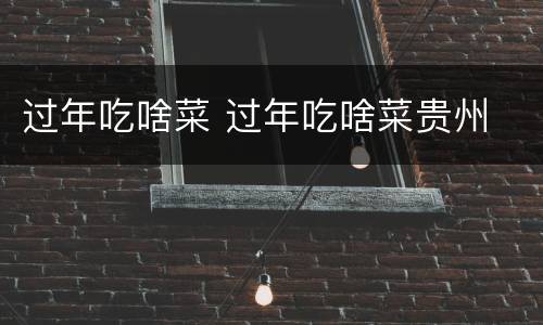 过年吃啥菜 过年吃啥菜贵州