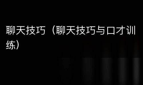 聊天技巧（聊天技巧与口才训练）