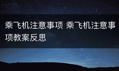 乘飞机注意事项 乘飞机注意事项教案反思