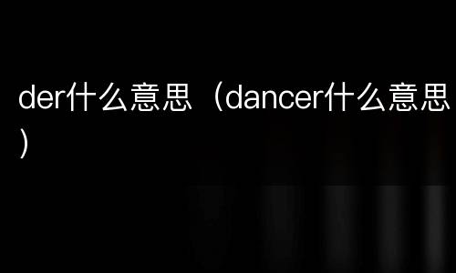 der什么意思（dancer什么意思）