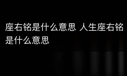 座右铭是什么意思 人生座右铭是什么意思