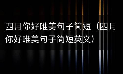 四月你好唯美句子简短（四月你好唯美句子简短英文）