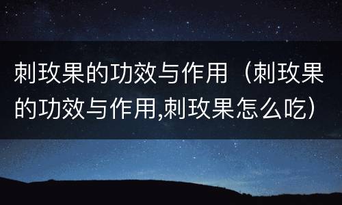 刺玫果的功效与作用（刺玫果的功效与作用,刺玫果怎么吃）