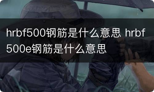 hrbf500钢筋是什么意思 hrbf500e钢筋是什么意思