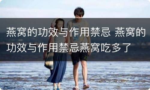 燕窝的功效与作用禁忌 燕窝的功效与作用禁忌燕窝吃多了