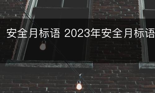 安全月标语 2023年安全月标语
