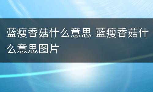 蓝瘦香菇什么意思 蓝瘦香菇什么意思图片