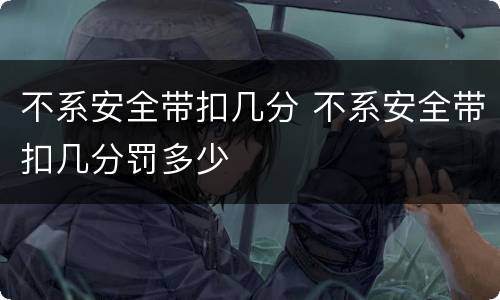不系安全带扣几分 不系安全带扣几分罚多少