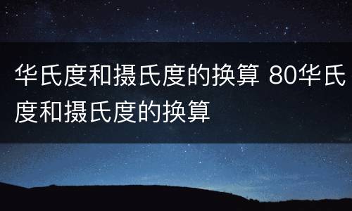 华氏度和摄氏度的换算 80华氏度和摄氏度的换算