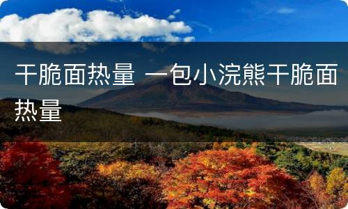 干脆面热量 一包小浣熊干脆面热量