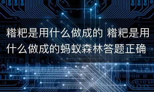 糌粑是用什么做成的 糌粑是用什么做成的蚂蚁森林答题正确支付宝最佳答案