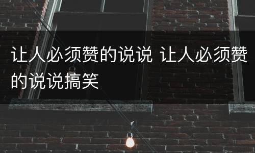 让人必须赞的说说 让人必须赞的说说搞笑