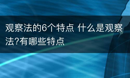 观察法的6个特点 什么是观察法?有哪些特点