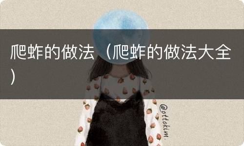 爬蚱的做法（爬蚱的做法大全）