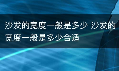 沙发的宽度一般是多少 沙发的宽度一般是多少合适