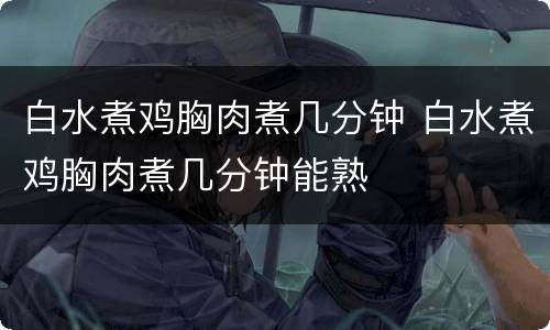 白水煮鸡胸肉煮几分钟 白水煮鸡胸肉煮几分钟能熟
