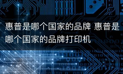 惠普是哪个国家的品牌 惠普是哪个国家的品牌打印机