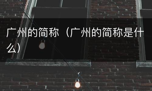 广州的简称（广州的简称是什么）