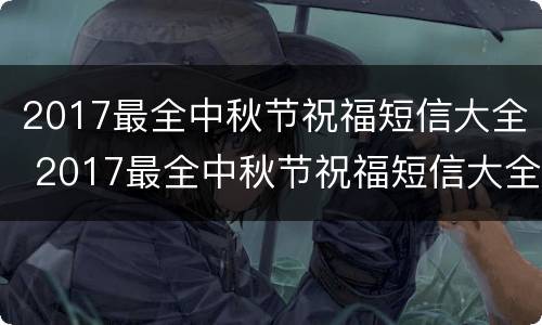 2017最全中秋节祝福短信大全 2017最全中秋节祝福短信大全及图片