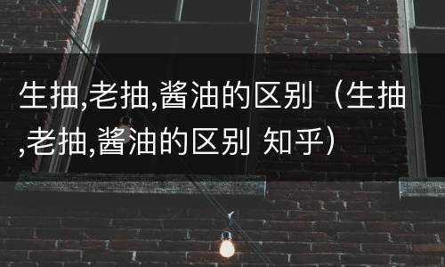 生抽,老抽,酱油的区别（生抽,老抽,酱油的区别 知乎）