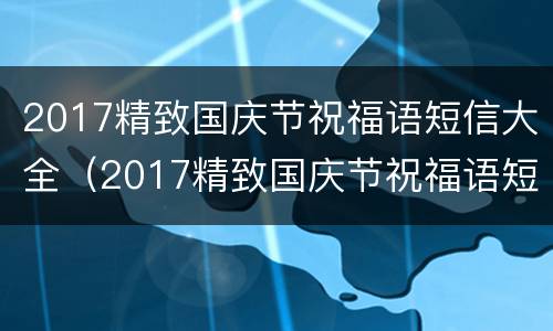 2017精致国庆节祝福语短信大全（2017精致国庆节祝福语短信大全及图片）