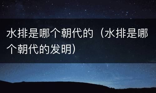 水排是哪个朝代的（水排是哪个朝代的发明）