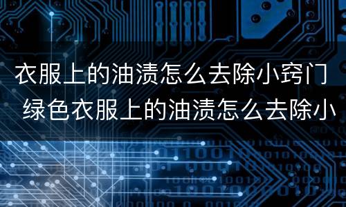 衣服上的油渍怎么去除小窍门 绿色衣服上的油渍怎么去除小窍门