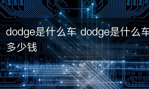 dodge是什么车 dodge是什么车多少钱