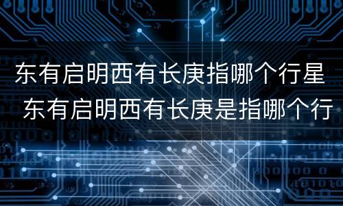 东有启明西有长庚指哪个行星 东有启明西有长庚是指哪个行星