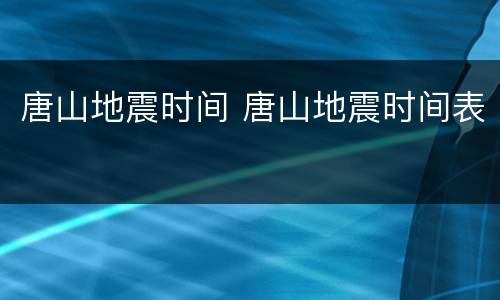 唐山地震时间 唐山地震时间表