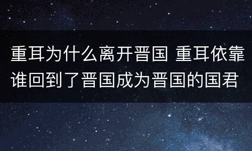 重耳为什么离开晋国 重耳依靠谁回到了晋国成为晋国的国君