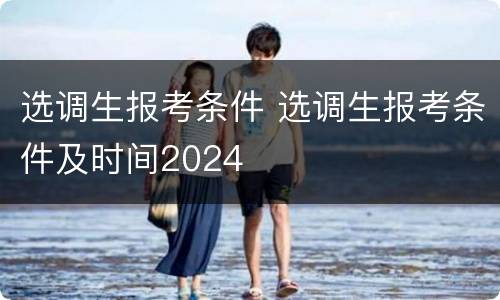 选调生报考条件 选调生报考条件及时间2024