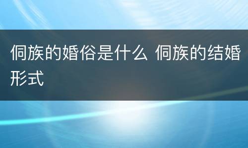 侗族的婚俗是什么 侗族的结婚形式