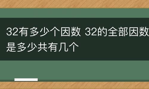 32有多少个因数 32的全部因数是多少共有几个