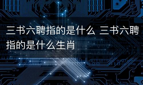 三书六聘指的是什么 三书六聘指的是什么生肖
