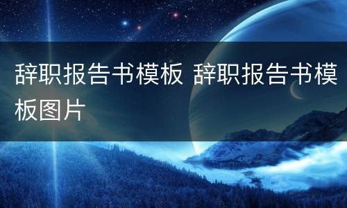 辞职报告书模板 辞职报告书模板图片