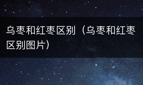 乌枣和红枣区别（乌枣和红枣区别图片）